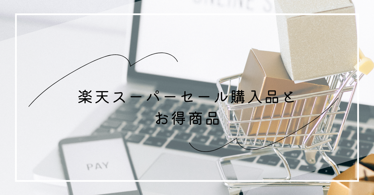 今年2回目の楽天スーパーセールスタート！我が家がスパセで買ったもの 